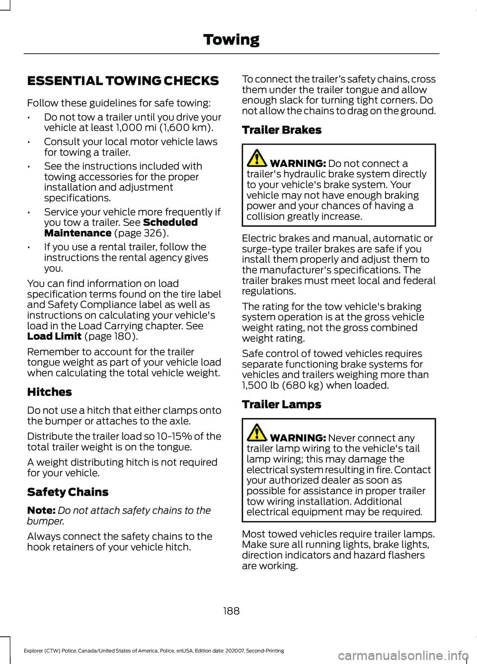 FORD POLICE INTERCEPTOR 2021 User Guide ESSENTIAL TOWING CHECKS
Follow these guidelines for safe towing:
•
Do not tow a trailer until you drive your
vehicle at least 1,000 mi (1,600 km).
• Consult your local motor vehicle laws
for towin