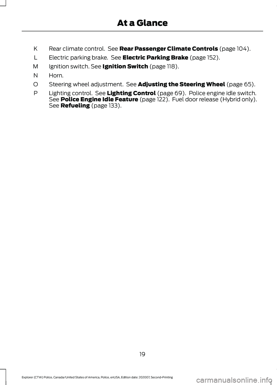 FORD POLICE INTERCEPTOR 2021  Owners Manual Rear climate control.  See Rear Passenger Climate Controls (page 104).
K
Electric parking brake.  See 
Electric Parking Brake (page 152).
L
Ignition switch.
 See Ignition Switch (page 118).
M
Horn.
N
