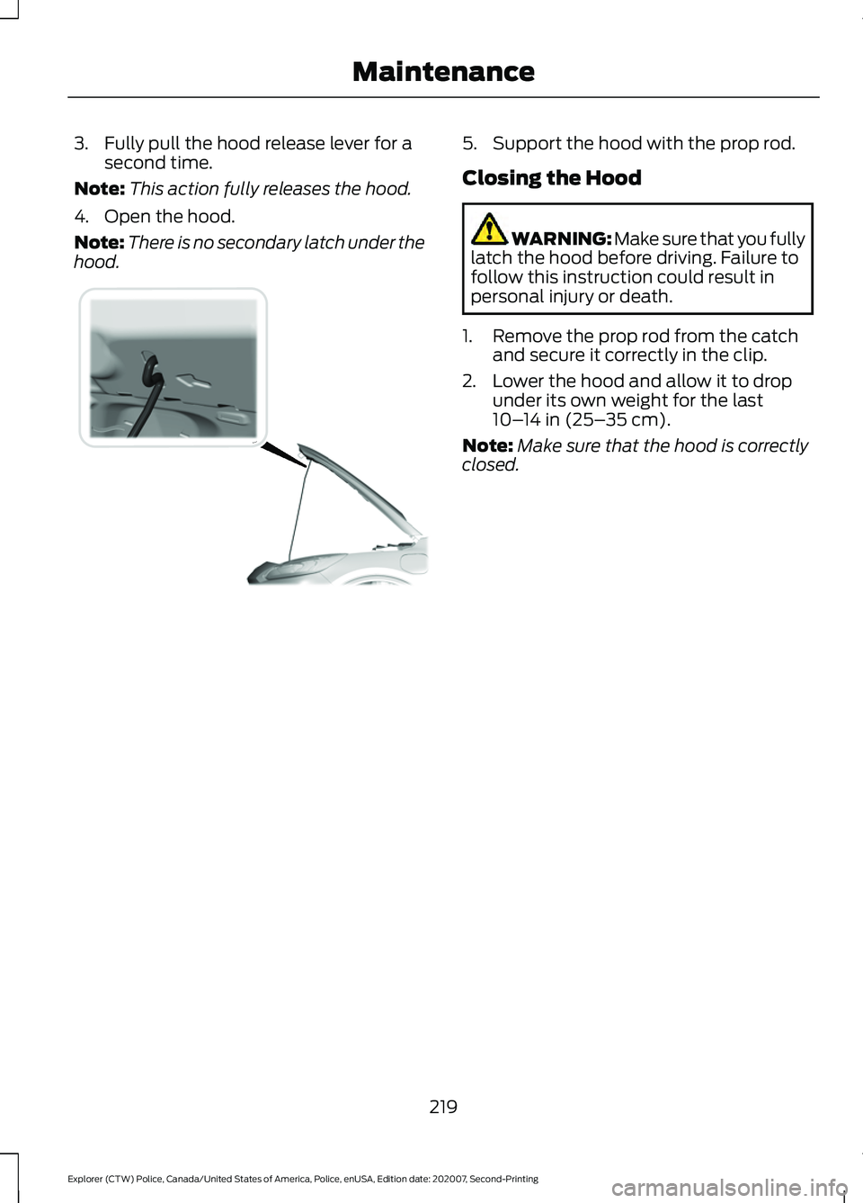 FORD POLICE INTERCEPTOR 2021  Owners Manual 3. Fully pull the hood release lever for a
second time.
Note: This action fully releases the hood.
4. Open the hood.
Note: There is no secondary latch under the
hood. 5. Support the hood with the prop