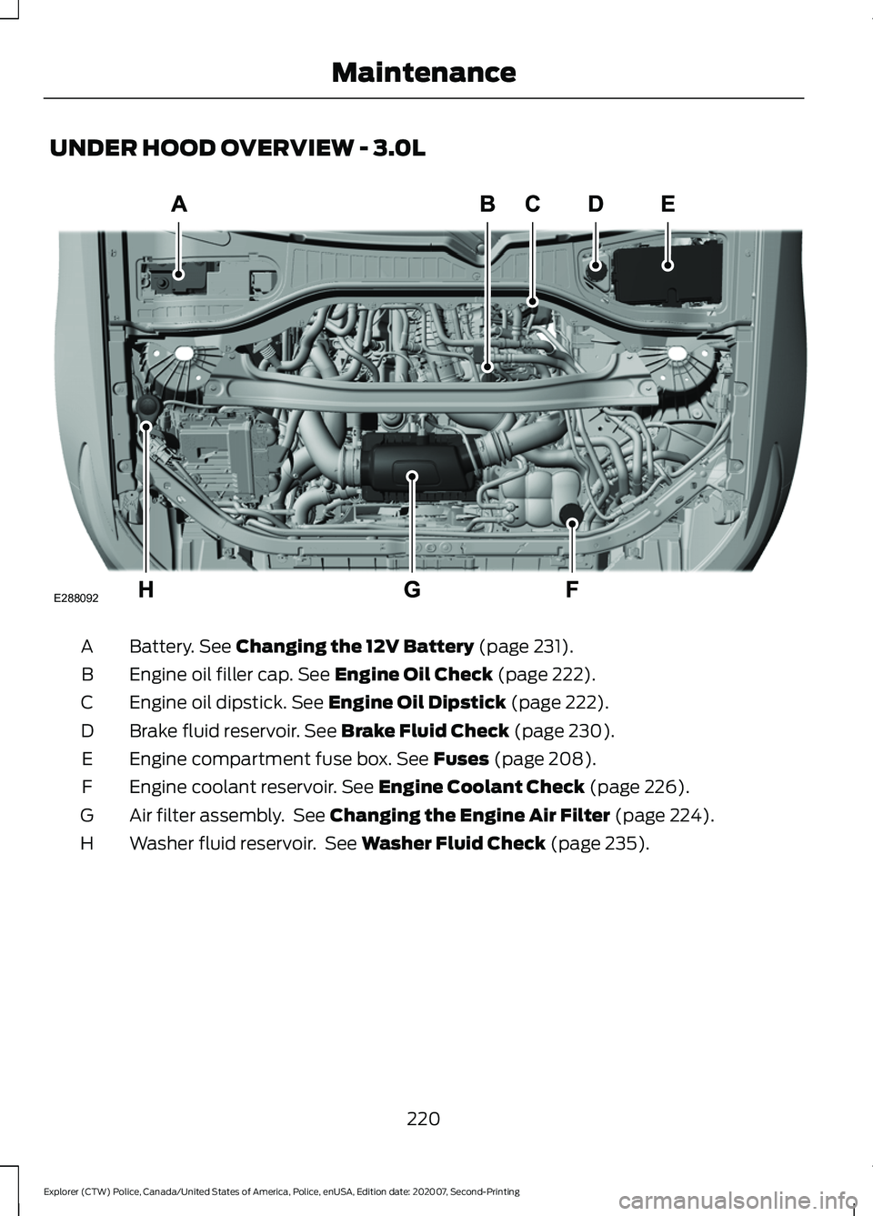 FORD POLICE INTERCEPTOR 2021  Owners Manual UNDER HOOD OVERVIEW - 3.0L
Battery. See Changing the 12V Battery (page 231).
A
Engine oil filler cap.
 See Engine Oil Check (page 222).
B
Engine oil dipstick.
 See Engine Oil Dipstick (page 222).
C
Br