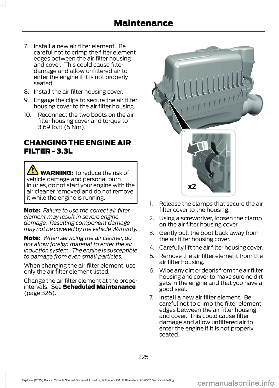 FORD POLICE INTERCEPTOR 2021  Owners Manual 7. Install a new air filter element.  Be
careful not to crimp the filter element
edges between the air filter housing
and cover.  This could cause filter
damage and allow unfiltered air to
enter the e