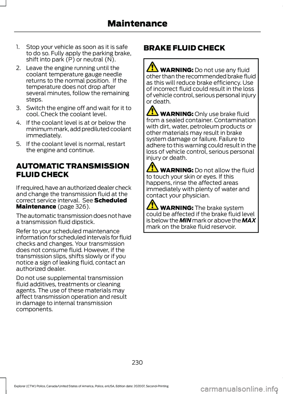 FORD POLICE INTERCEPTOR 2021 Owners Manual 1. Stop your vehicle as soon as it is safe
to do so. Fully apply the parking brake,
shift into park (P) or neutral (N).
2. Leave the engine running until the coolant temperature gauge needle
returns t FORD POLICE INTERCEPTOR 2021 Owners Manual 1. Stop your vehicle as soon as it is safe
to do so. Fully apply the parking brake,
shift into park (P) or neutral (N).
2. Leave the engine running until the coolant temperature gauge needle
returns t