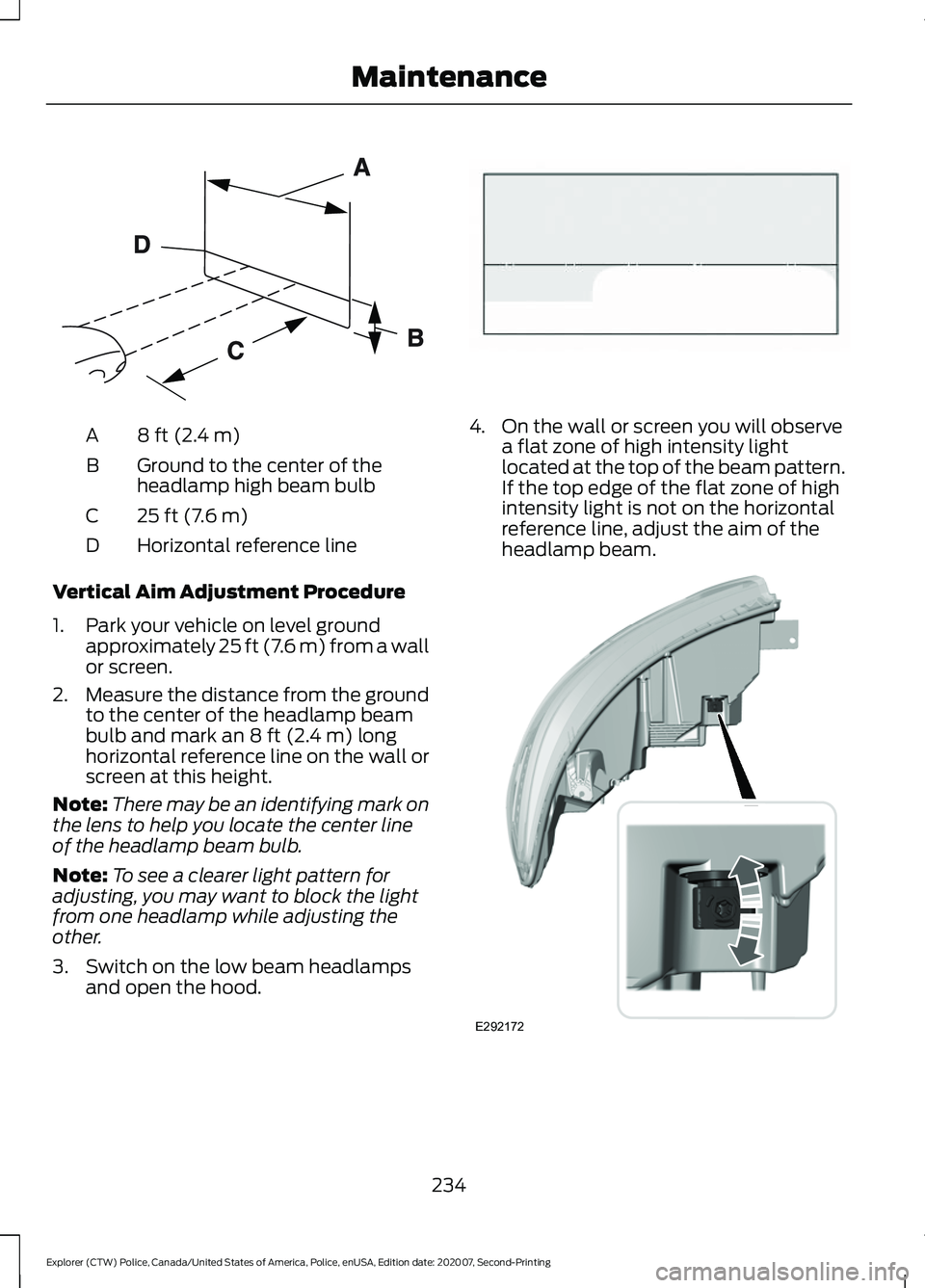 FORD POLICE INTERCEPTOR 2021 User Guide 8 ft (2.4 m)
A
Ground to the center of the
headlamp high beam bulb
B
25 ft (7.6 m)
C
Horizontal reference line
D
Vertical Aim Adjustment Procedure
1. Park your vehicle on level ground approximately 25 FORD POLICE INTERCEPTOR 2021 User Guide 8 ft (2.4 m)
A
Ground to the center of the
headlamp high beam bulb
B
25 ft (7.6 m)
C
Horizontal reference line
D
Vertical Aim Adjustment Procedure
1. Park your vehicle on level ground approximately 25