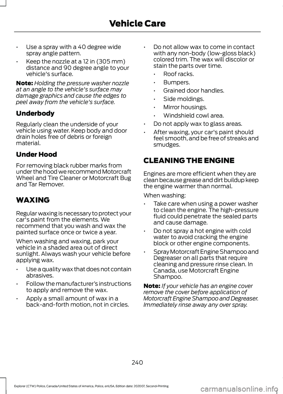 FORD POLICE INTERCEPTOR 2021  Owners Manual •
Use a spray with a 40 degree wide
spray angle pattern.
• Keep the nozzle at a 12 in (305 mm)
distance and 90 degree angle to your
vehicle's surface.
Note: Holding the pressure washer nozzle
