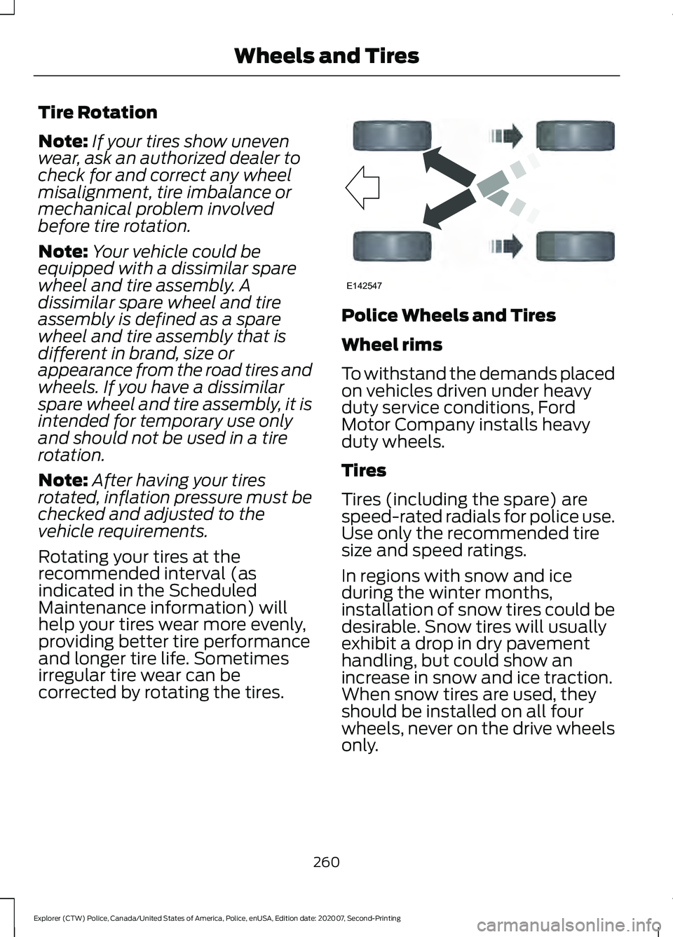 FORD POLICE INTERCEPTOR 2021 Owners Manual Tire Rotation
Note:
If your tires show uneven
wear, ask an authorized dealer to
check for and correct any wheel
misalignment, tire imbalance or
mechanical problem involved
before tire rotation.
Note: FORD POLICE INTERCEPTOR 2021 Owners Manual Tire Rotation
Note:
If your tires show uneven
wear, ask an authorized dealer to
check for and correct any wheel
misalignment, tire imbalance or
mechanical problem involved
before tire rotation.
Note: