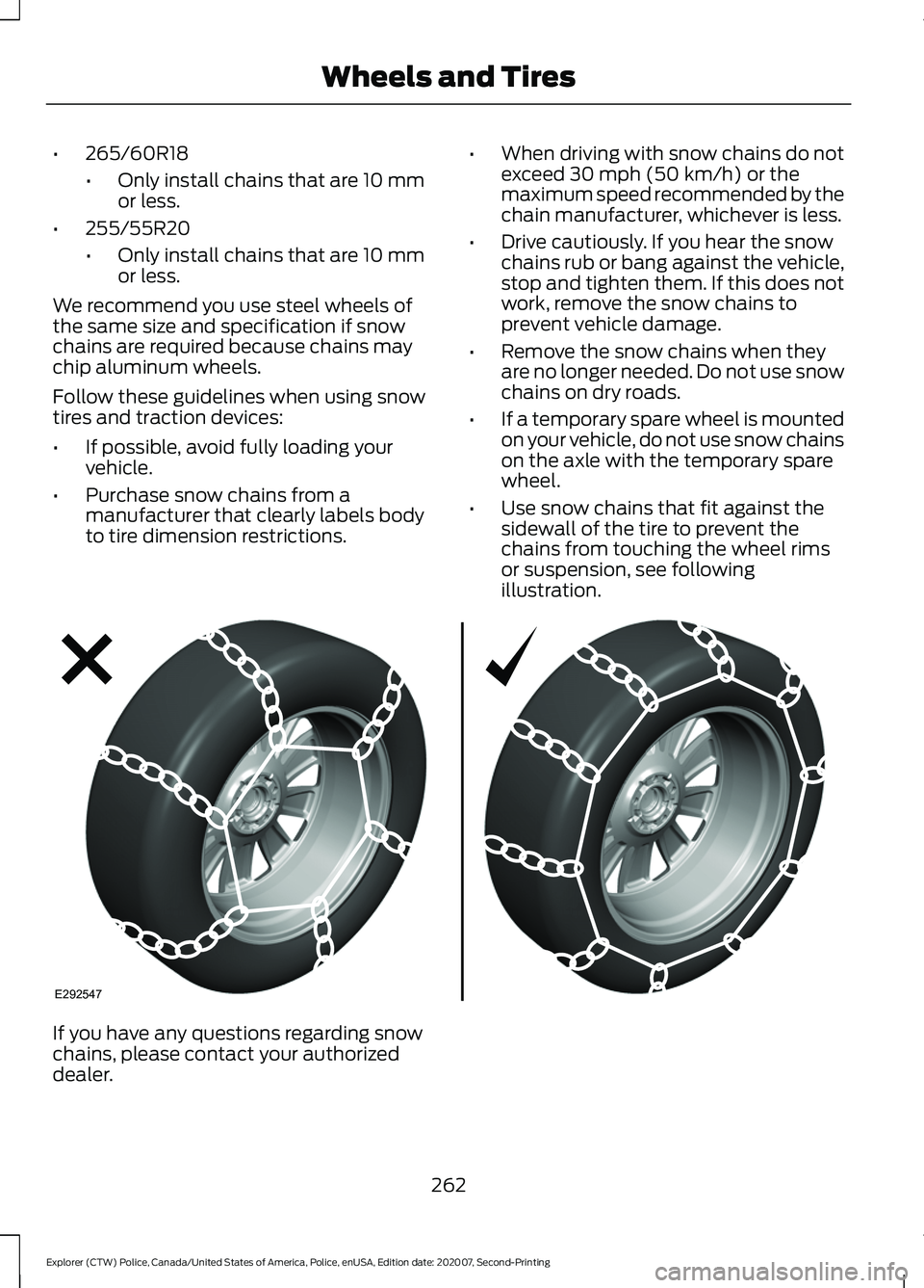 FORD POLICE INTERCEPTOR 2021 Owners Manual •
265/60R18
•Only install chains that are 10 mm
or less.
• 255/55R20
•Only install chains that are 10 mm
or less.
We recommend you use steel wheels of
the same size and specification if snow
c FORD POLICE INTERCEPTOR 2021 Owners Manual •
265/60R18
•Only install chains that are 10 mm
or less.
• 255/55R20
•Only install chains that are 10 mm
or less.
We recommend you use steel wheels of
the same size and specification if snow
c