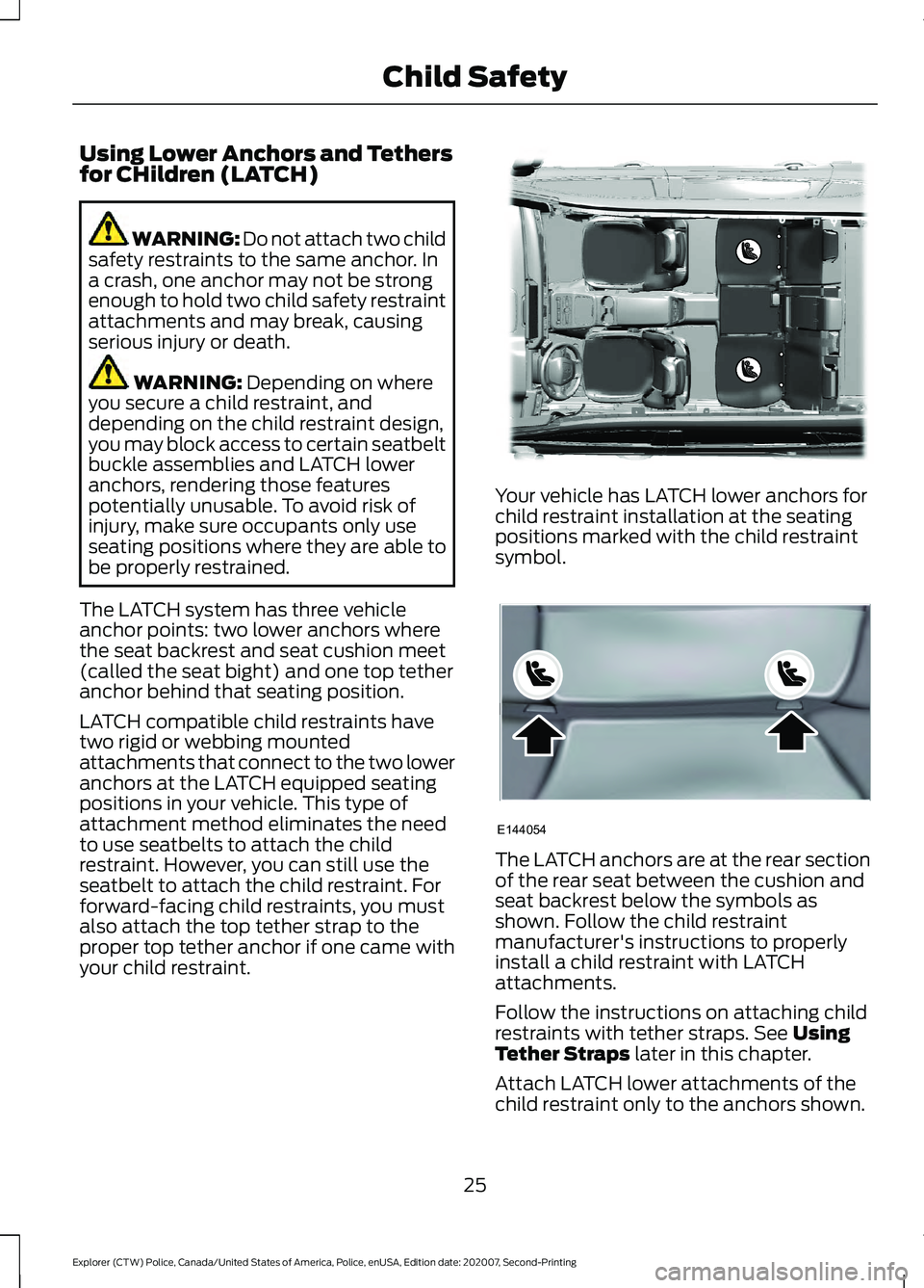 FORD POLICE INTERCEPTOR 2021 Owners Manual Using Lower Anchors and Tethers
for CHildren (LATCH)
WARNING: Do not attach two child
safety restraints to the same anchor. In
a crash, one anchor may not be strong
enough to hold two child safety res FORD POLICE INTERCEPTOR 2021 Owners Manual Using Lower Anchors and Tethers
for CHildren (LATCH)
WARNING: Do not attach two child
safety restraints to the same anchor. In
a crash, one anchor may not be strong
enough to hold two child safety res
