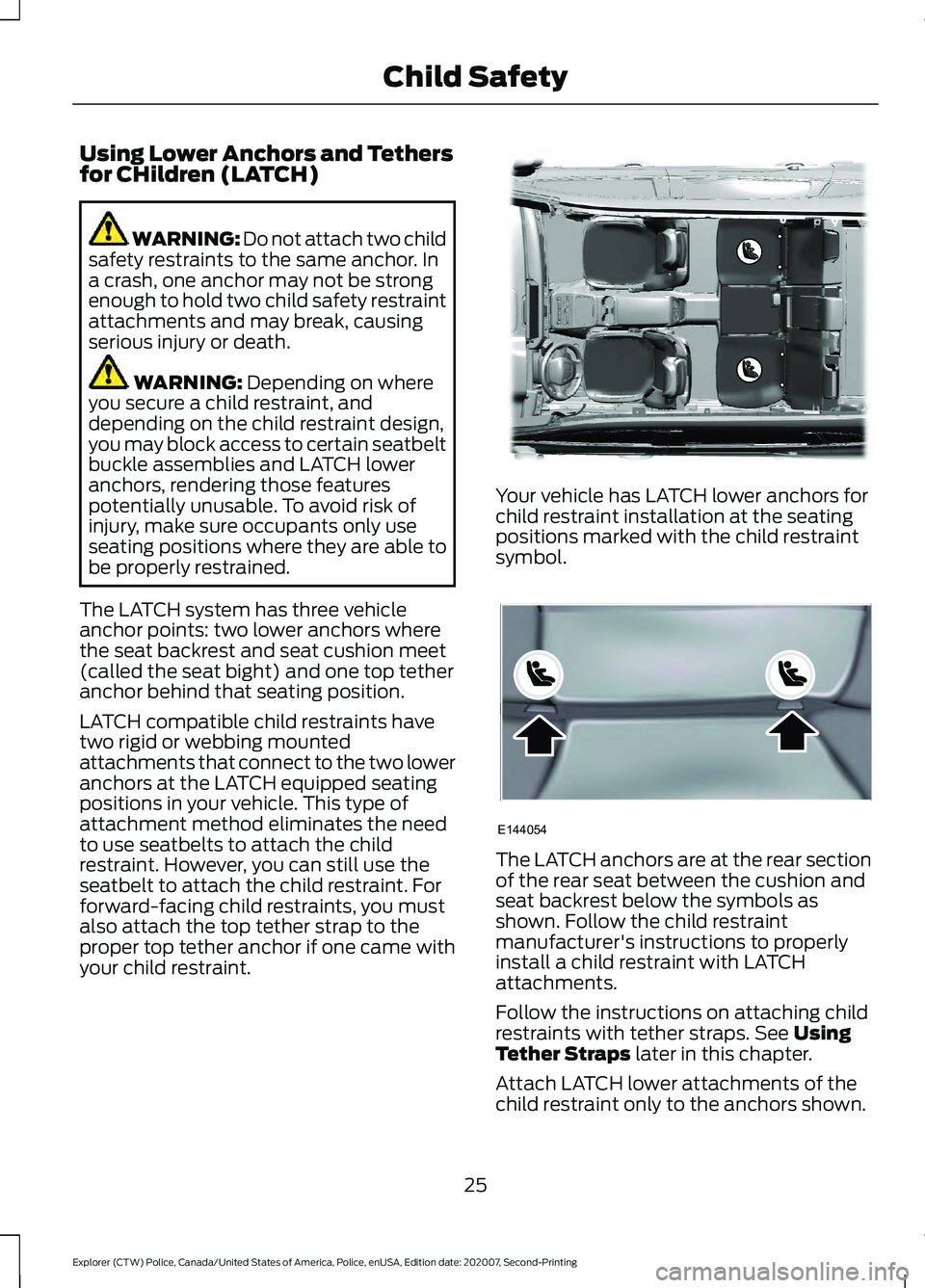 FORD POLICE INTERCEPTOR 2021 Owners Manual Using Lower Anchors and Tethers
for CHildren (LATCH)
WARNING: Do not attach two child
safety restraints to the same anchor. In
a crash, one anchor may not be strong
enough to hold two child safety res