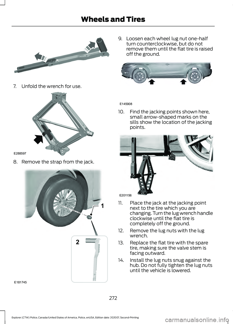 FORD POLICE INTERCEPTOR 2021 Owners Manual 7. Unfold the wrench for use.
8. Remove the strap from the jack. 9. Loosen each wheel lug nut one-half
turn counterclockwise, but do not
remove them until the flat tire is raised
off the ground. 10. F FORD POLICE INTERCEPTOR 2021 Owners Manual 7. Unfold the wrench for use.
8. Remove the strap from the jack. 9. Loosen each wheel lug nut one-half
turn counterclockwise, but do not
remove them until the flat tire is raised
off the ground. 10. F