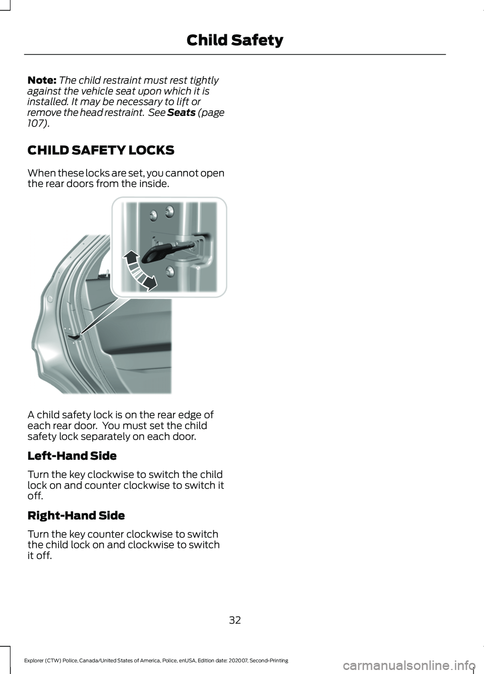 FORD POLICE INTERCEPTOR 2021 Owners Guide Note:
The child restraint must rest tightly
against the vehicle seat upon which it is
installed. It may be necessary to lift or
remove the head restraint.  See Seats (page
107).
CHILD SAFETY LOCKS
Whe