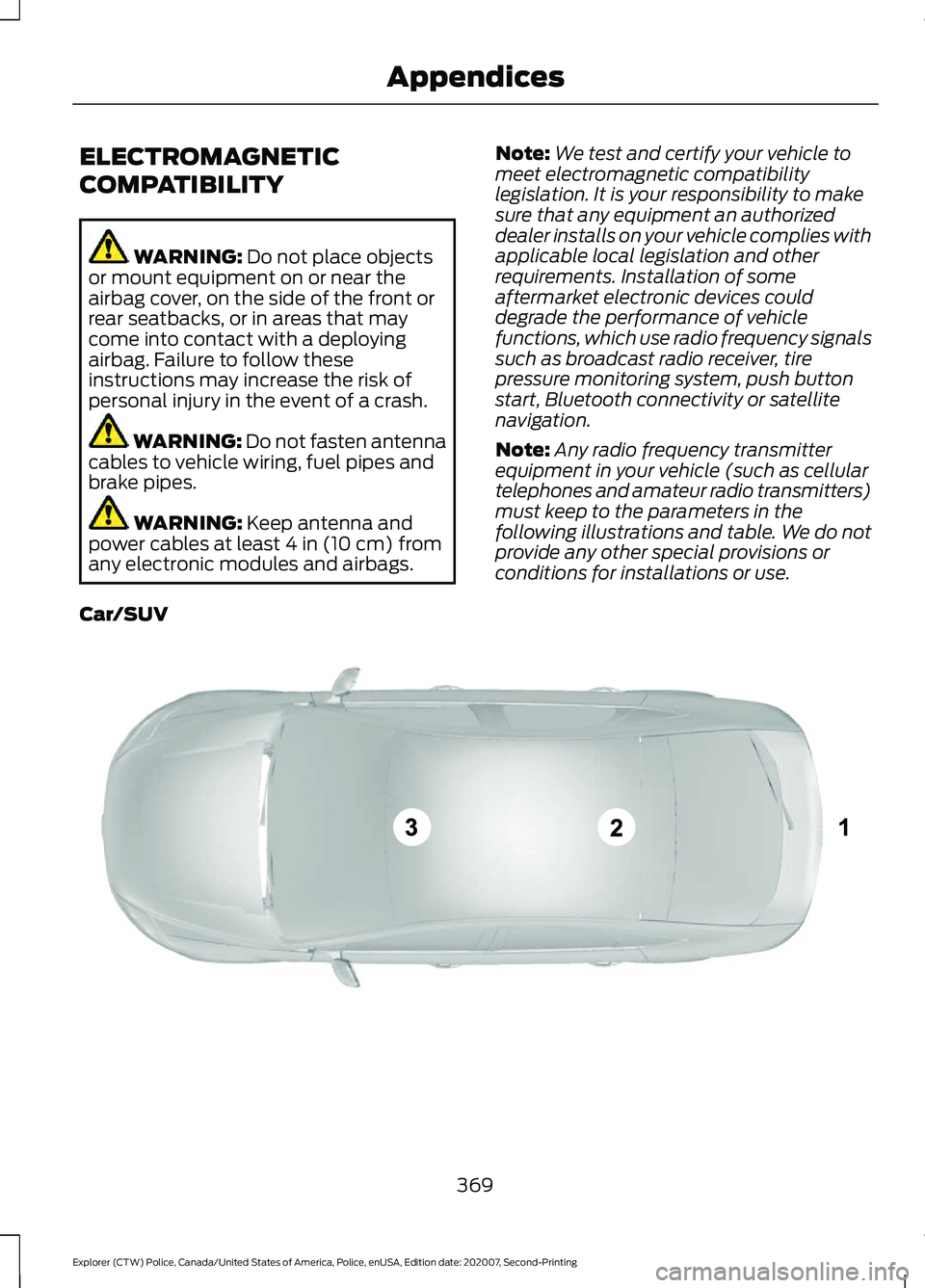 FORD POLICE INTERCEPTOR 2021 Owners Manual ELECTROMAGNETIC
COMPATIBILITY
WARNING: Do not place objects
or mount equipment on or near the
airbag cover, on the side of the front or
rear seatbacks, or in areas that may
come into contact with a de FORD POLICE INTERCEPTOR 2021 Owners Manual ELECTROMAGNETIC
COMPATIBILITY
WARNING: Do not place objects
or mount equipment on or near the
airbag cover, on the side of the front or
rear seatbacks, or in areas that may
come into contact with a de