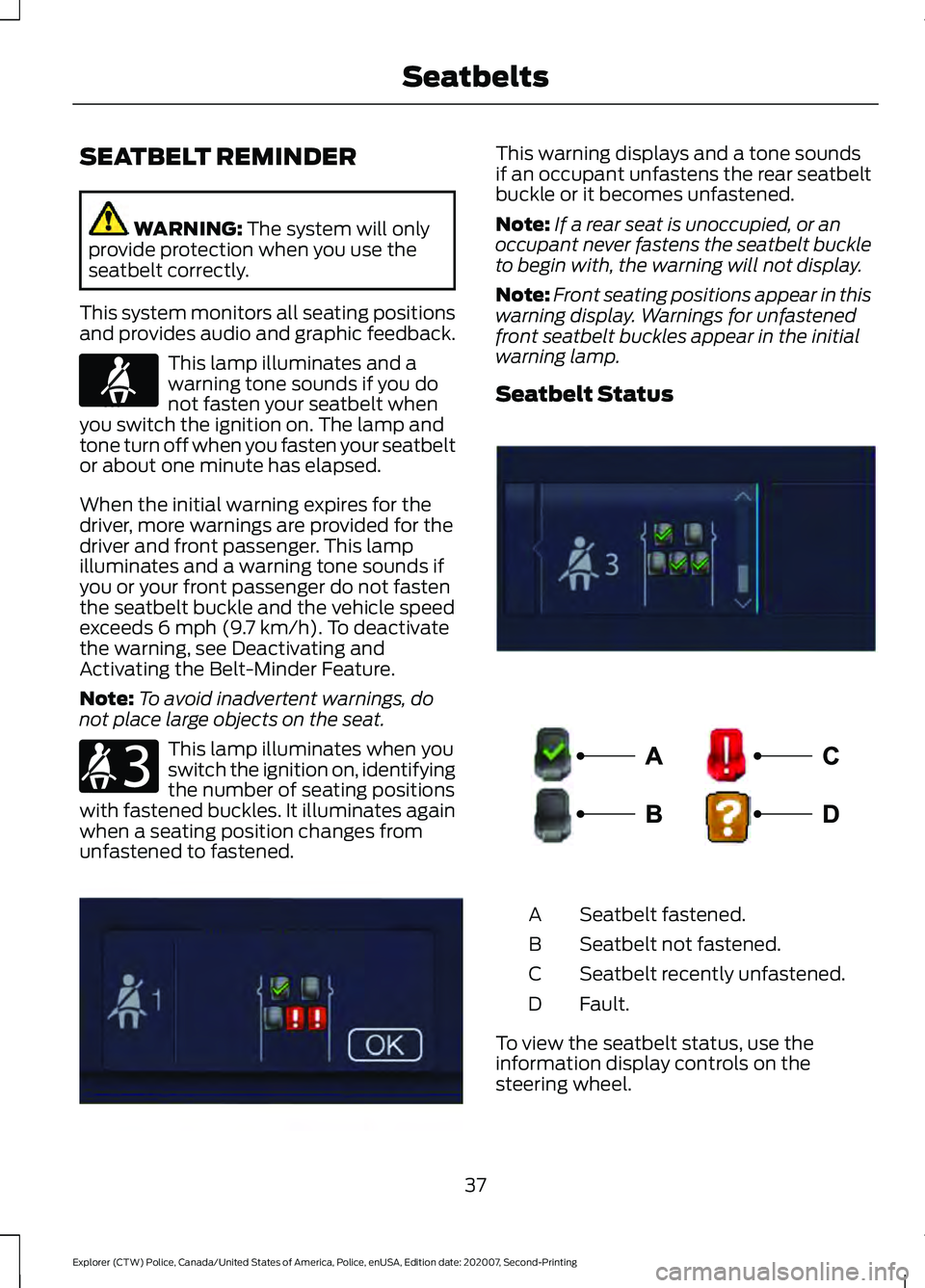 FORD POLICE INTERCEPTOR 2021 Owners Guide SEATBELT REMINDER
WARNING: The system will only
provide protection when you use the
seatbelt correctly.
This system monitors all seating positions
and provides audio and graphic feedback. This lamp il