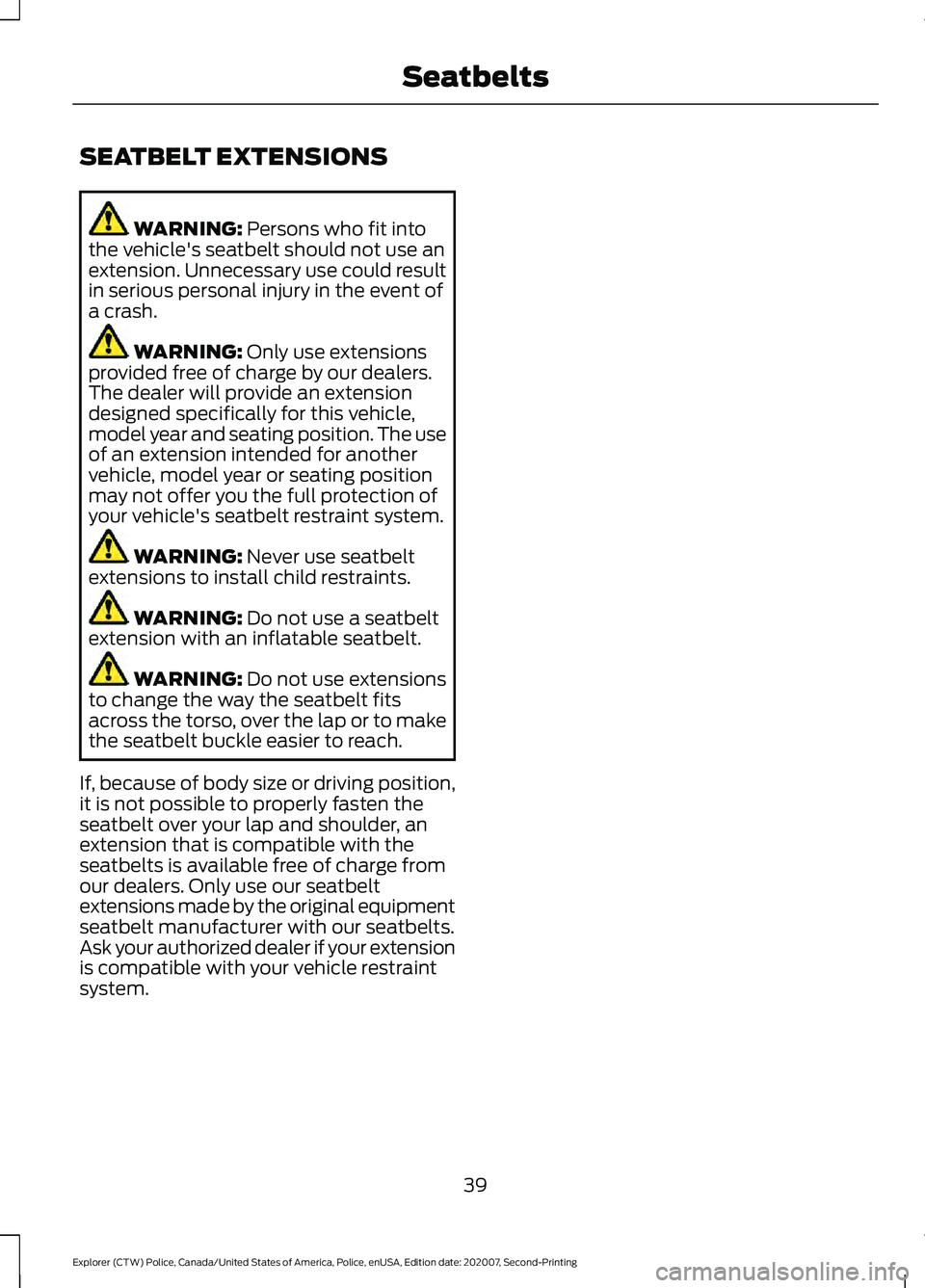 FORD POLICE INTERCEPTOR 2021 Service Manual SEATBELT EXTENSIONS
WARNING: Persons who fit into
the vehicle's seatbelt should not use an
extension. Unnecessary use could result
in serious personal injury in the event of
a crash. WARNING:
Onl FORD POLICE INTERCEPTOR 2021 Service Manual SEATBELT EXTENSIONS
WARNING: Persons who fit into
the vehicle's seatbelt should not use an
extension. Unnecessary use could result
in serious personal injury in the event of
a crash. WARNING:
Onl