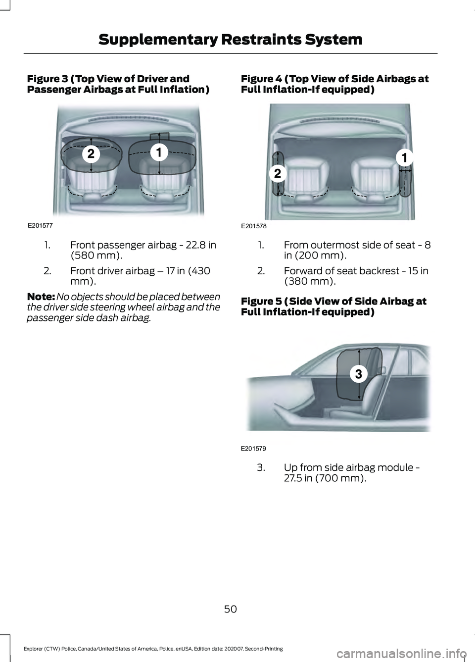 FORD POLICE INTERCEPTOR 2021 Workshop Manual Figure 3 (Top View of Driver and
Passenger Airbags at Full Inflation)
Front passenger airbag - 22.8 in
(580 mm).
1.
Front driver airbag – 17 in (430
mm).
2.
Note: No objects should be placed between FORD POLICE INTERCEPTOR 2021 Workshop Manual Figure 3 (Top View of Driver and
Passenger Airbags at Full Inflation)
Front passenger airbag - 22.8 in
(580 mm).
1.
Front driver airbag – 17 in (430
mm).
2.
Note: No objects should be placed between