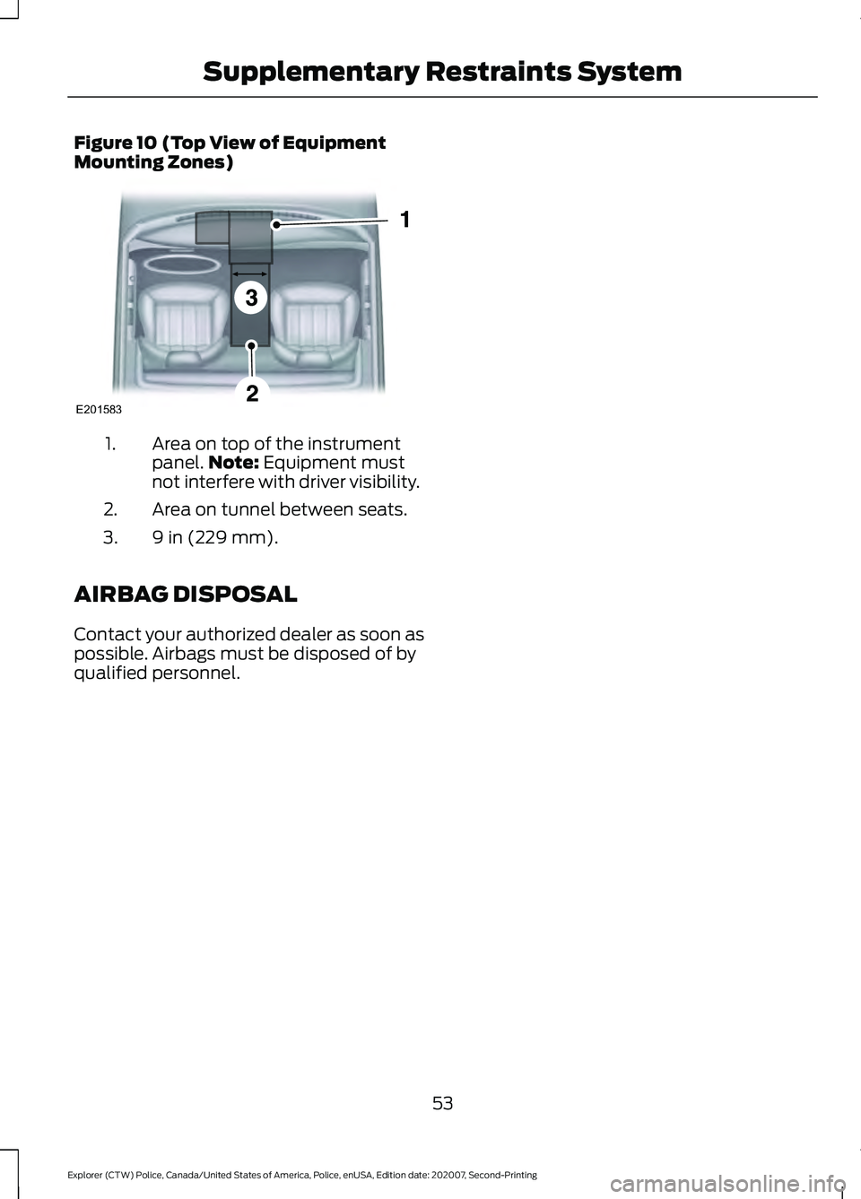 FORD POLICE INTERCEPTOR 2021 Workshop Manual Figure 10 (Top View of Equipment
Mounting Zones)
Area on top of the instrument
panel.
Note: Equipment must
not interfere with driver visibility.
1.
Area on tunnel between seats.
2.
9 in (229 mm).
3.
A FORD POLICE INTERCEPTOR 2021 Workshop Manual Figure 10 (Top View of Equipment
Mounting Zones)
Area on top of the instrument
panel.
Note: Equipment must
not interfere with driver visibility.
1.
Area on tunnel between seats.
2.
9 in (229 mm).
3.
A