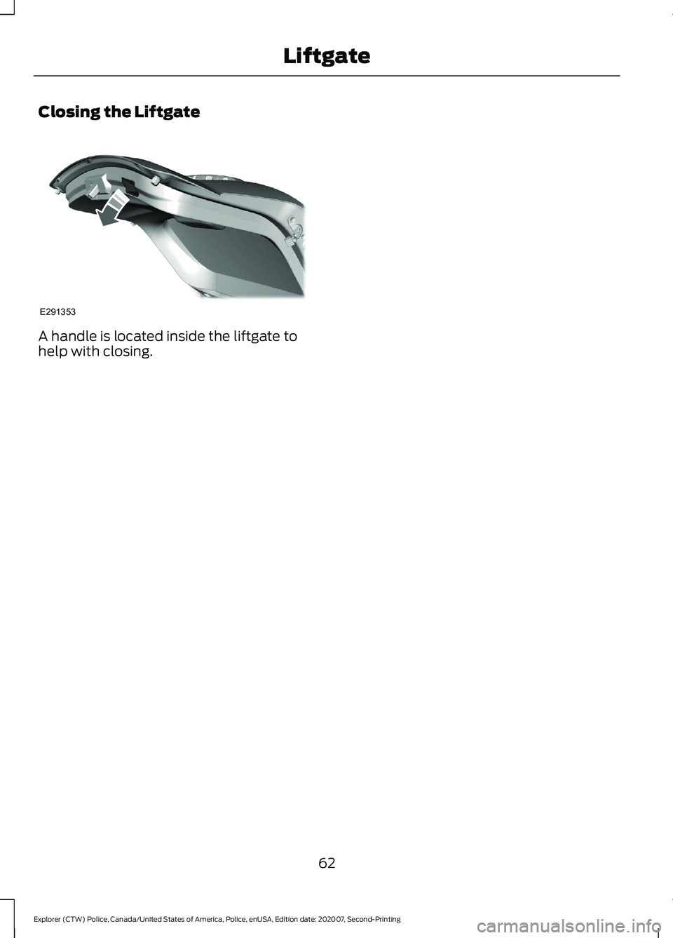 FORD POLICE INTERCEPTOR 2021 Repair Manual Closing the Liftgate
A handle is located inside the liftgate to
help with closing.
62
Explorer (CTW) Police, Canada/United States of America, Police, enUSA, Edition date: 202007, Second-Printing Liftg FORD POLICE INTERCEPTOR 2021 Repair Manual Closing the Liftgate
A handle is located inside the liftgate to
help with closing.
62
Explorer (CTW) Police, Canada/United States of America, Police, enUSA, Edition date: 202007, Second-Printing Liftg