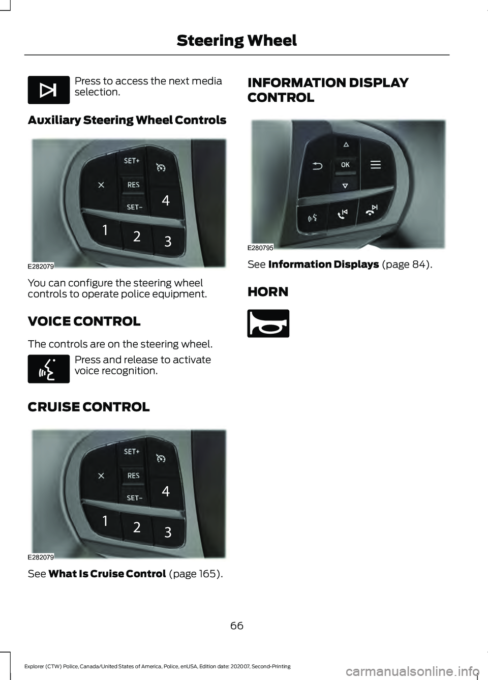 FORD POLICE INTERCEPTOR 2021  Owners Manual Press to access the next media
selection.
Auxiliary Steering Wheel Controls You can configure the steering wheel
controls to operate police equipment.
VOICE CONTROL
The controls are on the steering wh