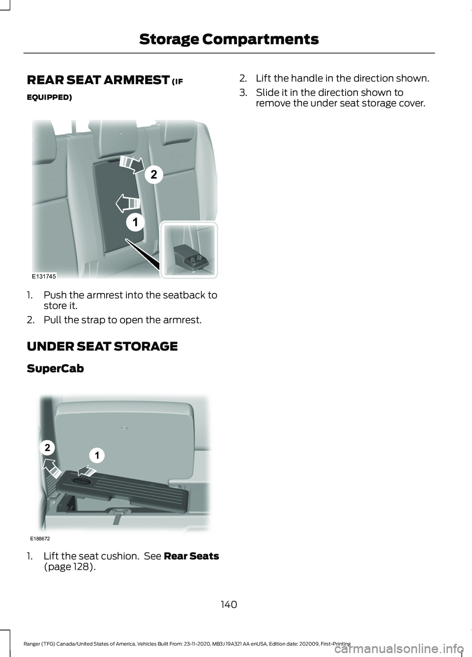 FORD RANGER 2021 Owners Manual REAR SEAT ARMREST (IF
EQUIPPED) 1. Push the armrest into the seatback to
store it.
2. Pull the strap to open the armrest.
UNDER SEAT STORAGE
SuperCab 1. Lift the seat cushion. See
Rear Seats
(page 1 FORD RANGER 2021 Owners Manual REAR SEAT ARMREST (IF
EQUIPPED) 1. Push the armrest into the seatback to
store it.
2. Pull the strap to open the armrest.
UNDER SEAT STORAGE
SuperCab 1. Lift the seat cushion. See
Rear Seats
(page 1