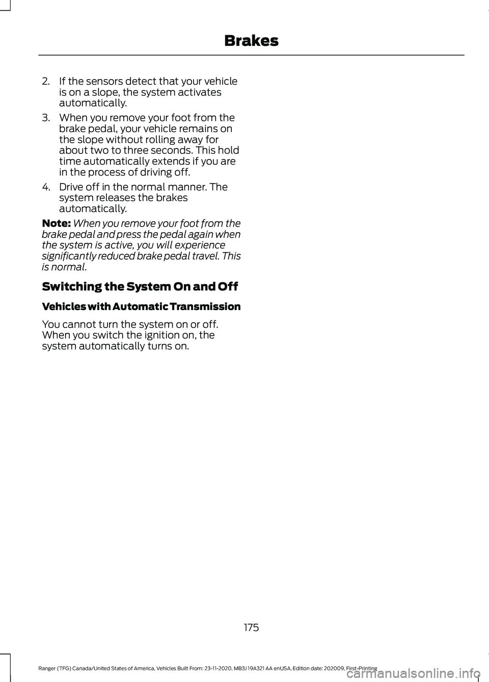 FORD RANGER 2021 Owners Manual 2. If the sensors detect that your vehicle
is on a slope, the system activates
automatically.
3. When you remove your foot from the brake pedal, your vehicle remains on
the slope without rolling away FORD RANGER 2021 Owners Manual 2. If the sensors detect that your vehicle
is on a slope, the system activates
automatically.
3. When you remove your foot from the brake pedal, your vehicle remains on
the slope without rolling away