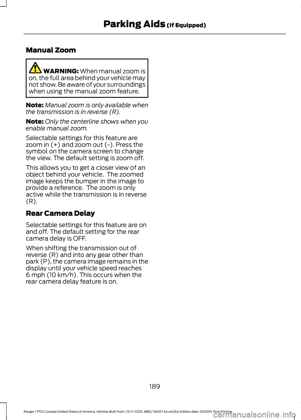 FORD RANGER 2021 Owners Manual Manual Zoom
WARNING: When manual zoom is
on, the full area behind your vehicle may
not show. Be aware of your surroundings
when using the manual zoom feature.
Note: Manual zoom is only available when
FORD RANGER 2021 Owners Manual Manual Zoom
WARNING: When manual zoom is
on, the full area behind your vehicle may
not show. Be aware of your surroundings
when using the manual zoom feature.
Note: Manual zoom is only available when