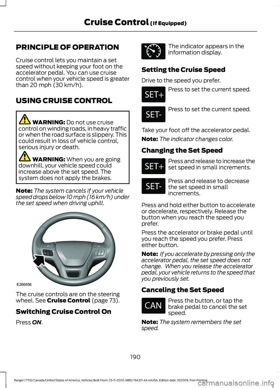 FORD RANGER 2021 Owners Manual PRINCIPLE OF OPERATION
Cruise control lets you maintain a set
speed without keeping your foot on the
accelerator pedal. You can use cruise
control when your vehicle speed is greater
than 20 mph (30 km FORD RANGER 2021 Owners Manual PRINCIPLE OF OPERATION
Cruise control lets you maintain a set
speed without keeping your foot on the
accelerator pedal. You can use cruise
control when your vehicle speed is greater
than 20 mph (30 km