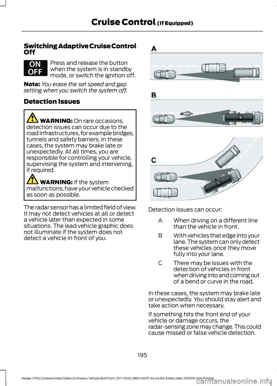 FORD RANGER 2021 Owners Manual Switching Adaptive Cruise Control
Off
Press and release the button
when the system is in standby
mode, or switch the ignition off.
Note: You erase the set speed and gap
setting when you switch the sys FORD RANGER 2021 Owners Manual Switching Adaptive Cruise Control
Off
Press and release the button
when the system is in standby
mode, or switch the ignition off.
Note: You erase the set speed and gap
setting when you switch the sys