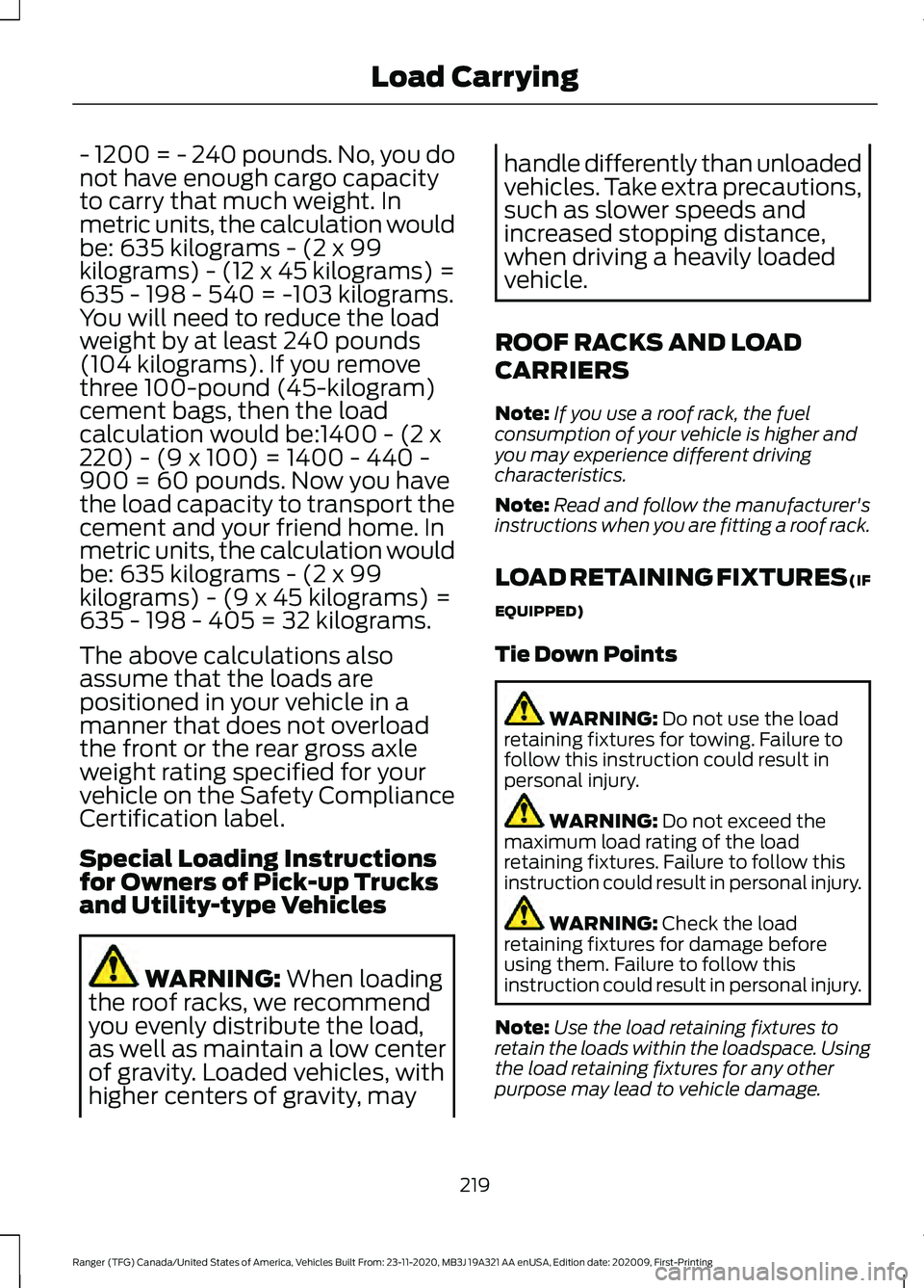 FORD RANGER 2021 Owners Manual - 1200 = - 240 pounds. No, you do
not have enough cargo capacity
to carry that much weight. In
metric units, the calculation would
be: 635 kilograms - (2 x 99
kilograms) - (12 x 45 kilograms) =
635 - FORD RANGER 2021 Owners Manual - 1200 = - 240 pounds. No, you do
not have enough cargo capacity
to carry that much weight. In
metric units, the calculation would
be: 635 kilograms - (2 x 99
kilograms) - (12 x 45 kilograms) =
635 -