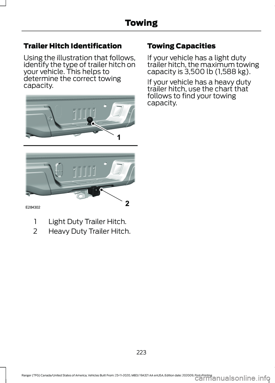 FORD RANGER 2021 Workshop Manual Trailer Hitch Identification
Using the illustration that follows,
identify the type of trailer hitch on
your vehicle. This helps to
determine the correct towing
capacity.
Light Duty Trailer Hitch.
1
H FORD RANGER 2021 Workshop Manual Trailer Hitch Identification
Using the illustration that follows,
identify the type of trailer hitch on
your vehicle. This helps to
determine the correct towing
capacity.
Light Duty Trailer Hitch.
1
H