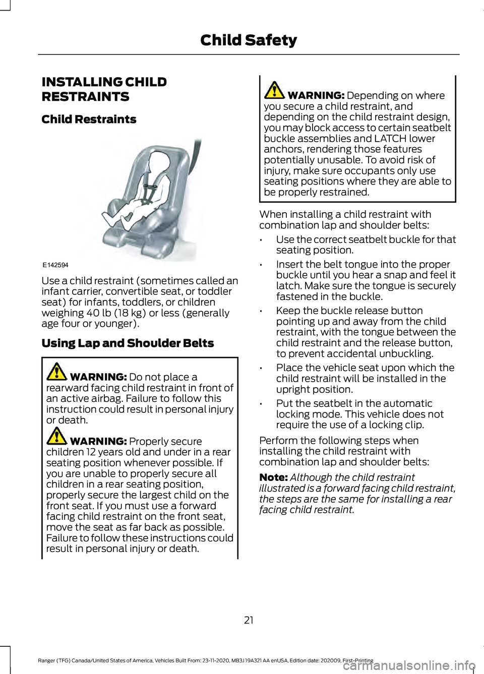 FORD RANGER 2021 Owners Manual INSTALLING CHILD
RESTRAINTS
Child Restraints
Use a child restraint (sometimes called an
infant carrier, convertible seat, or toddler
seat) for infants, toddlers, or children
weighing 40 lb (18 kg) or FORD RANGER 2021 Owners Manual INSTALLING CHILD
RESTRAINTS
Child Restraints
Use a child restraint (sometimes called an
infant carrier, convertible seat, or toddler
seat) for infants, toddlers, or children
weighing 40 lb (18 kg) or