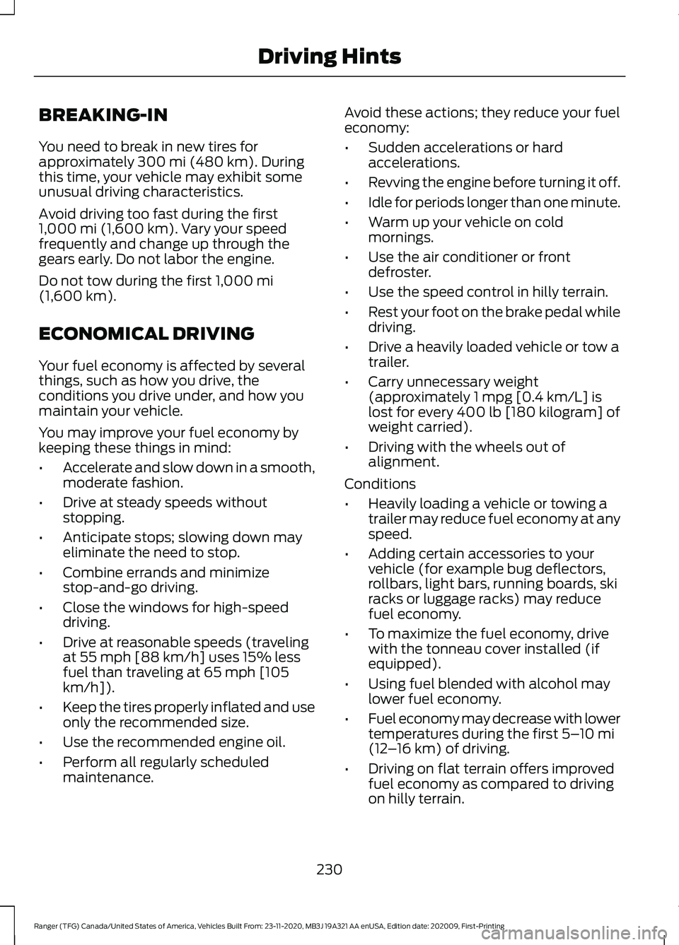 FORD RANGER 2021 Repair Manual BREAKING-IN
You need to break in new tires for
approximately 300 mi (480 km). During
this time, your vehicle may exhibit some
unusual driving characteristics.
Avoid driving too fast during the first
1 FORD RANGER 2021 Repair Manual BREAKING-IN
You need to break in new tires for
approximately 300 mi (480 km). During
this time, your vehicle may exhibit some
unusual driving characteristics.
Avoid driving too fast during the first
1