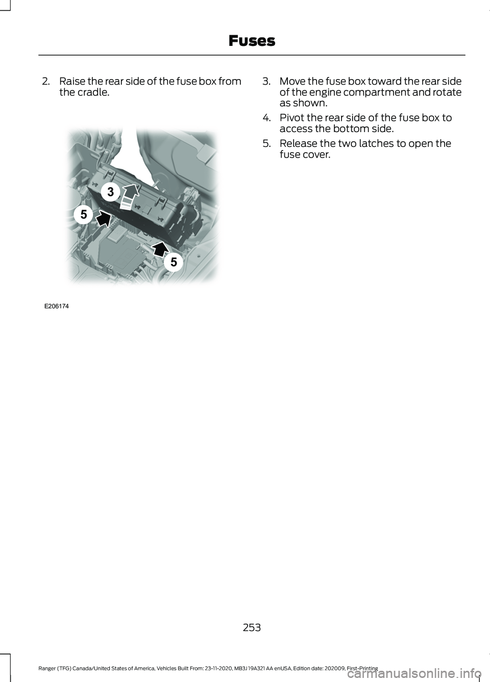 FORD RANGER 2021 Owners Manual 2.
Raise the rear side of the fuse box from
the cradle. 3.
Move the fuse box toward the rear side
of the engine compartment and rotate
as shown.
4. Pivot the rear side of the fuse box to access the bo FORD RANGER 2021 Owners Manual 2.
Raise the rear side of the fuse box from
the cradle. 3.
Move the fuse box toward the rear side
of the engine compartment and rotate
as shown.
4. Pivot the rear side of the fuse box to access the bo