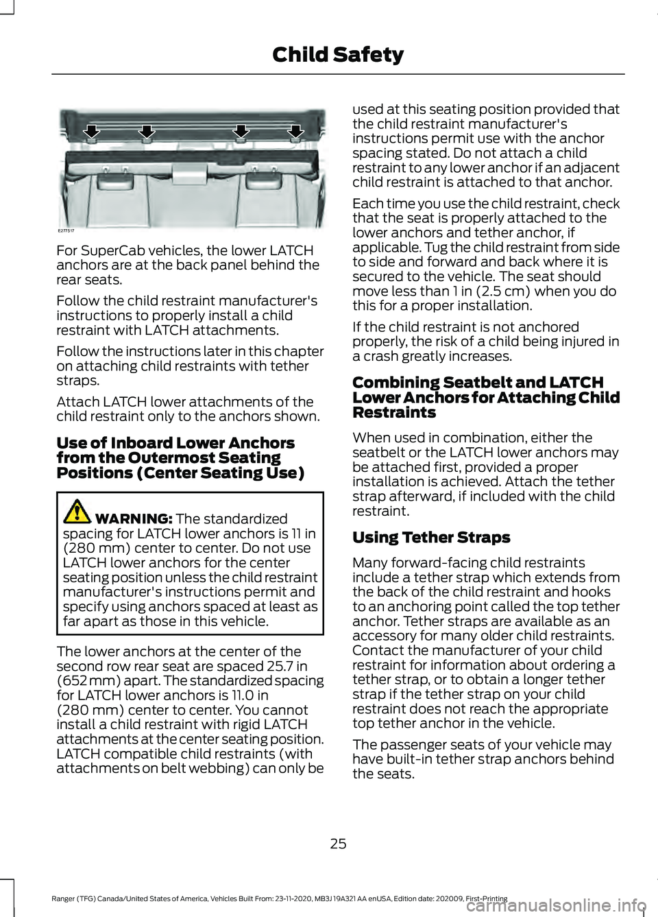 FORD RANGER 2021 Owners Manual For SuperCab vehicles, the lower LATCH
anchors are at the back panel behind the
rear seats.
Follow the child restraint manufacturer's
instructions to properly install a child
restraint with LATCH FORD RANGER 2021 Owners Manual For SuperCab vehicles, the lower LATCH
anchors are at the back panel behind the
rear seats.
Follow the child restraint manufacturer's
instructions to properly install a child
restraint with LATCH