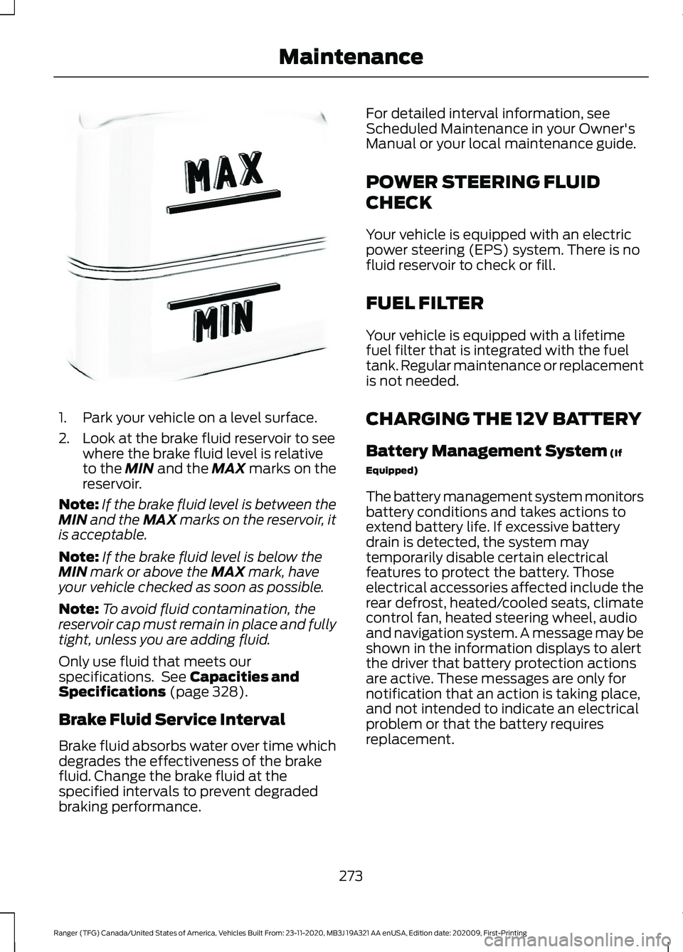 FORD RANGER 2021  Owners Manual 1. Park your vehicle on a level surface.
2. Look at the brake fluid reservoir to see
where the brake fluid level is relative
to the MIN and the MAX marks on the
reservoir.
Note: If the brake fluid lev