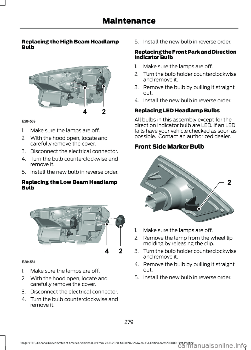 FORD RANGER 2021 User Guide Replacing the High Beam Headlamp
Bulb
1. Make sure the lamps are off.
2. With the hood open, locate and
carefully remove the cover.
3. Disconnect the electrical connector.
4. Turn the bulb countercloc FORD RANGER 2021 User Guide Replacing the High Beam Headlamp
Bulb
1. Make sure the lamps are off.
2. With the hood open, locate and
carefully remove the cover.
3. Disconnect the electrical connector.
4. Turn the bulb countercloc