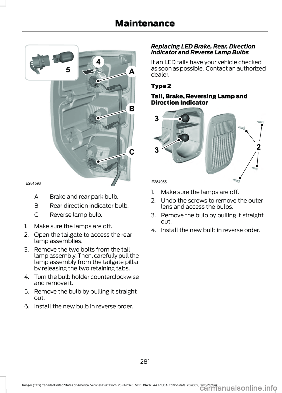 FORD RANGER 2021 Owners Manual Brake and rear park bulb.
A
Rear direction indicator bulb.
B
Reverse lamp bulb.
C
1. Make sure the lamps are off.
2. Open the tailgate to access the rear lamp assemblies.
3. Remove the two bolts from FORD RANGER 2021 Owners Manual Brake and rear park bulb.
A
Rear direction indicator bulb.
B
Reverse lamp bulb.
C
1. Make sure the lamps are off.
2. Open the tailgate to access the rear lamp assemblies.
3. Remove the two bolts from