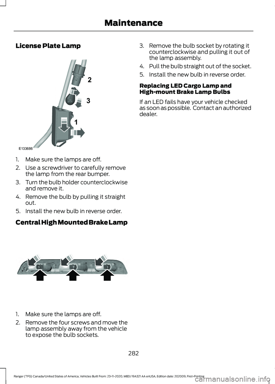 FORD RANGER 2021 User Guide License Plate Lamp
1. Make sure the lamps are off.
2. Use a screwdriver to carefully remove
the lamp from the rear bumper.
3. Turn the bulb holder counterclockwise
and remove it.
4. Remove the bulb by FORD RANGER 2021 User Guide License Plate Lamp
1. Make sure the lamps are off.
2. Use a screwdriver to carefully remove
the lamp from the rear bumper.
3. Turn the bulb holder counterclockwise
and remove it.
4. Remove the bulb by