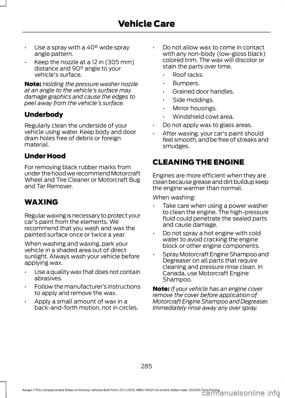 FORD RANGER 2021 Manual Online •
Use a spray with a 40° wide spray
angle pattern.
• Keep the nozzle at a
12 in (305 mm)
distance and 90° angle to your
vehicle's surface.
Note: Holding the pressure washer nozzle
at an ang FORD RANGER 2021 Manual Online •
Use a spray with a 40° wide spray
angle pattern.
• Keep the nozzle at a
12 in (305 mm)
distance and 90° angle to your
vehicle's surface.
Note: Holding the pressure washer nozzle
at an ang