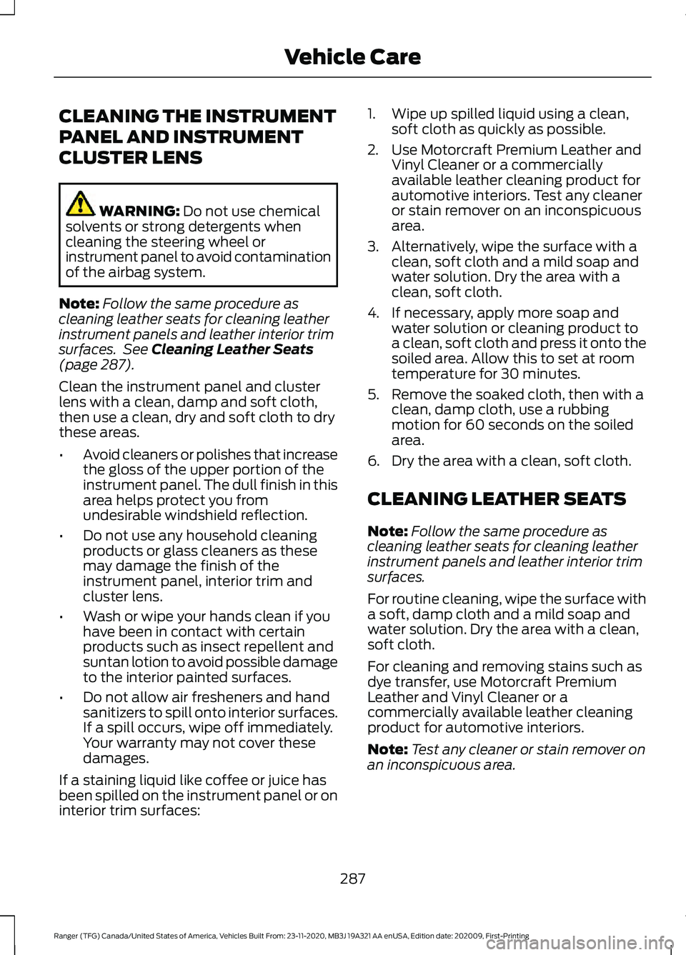 FORD RANGER 2021 Owners Manual CLEANING THE INSTRUMENT
PANEL AND INSTRUMENT
CLUSTER LENS
WARNING: Do not use chemical
solvents or strong detergents when
cleaning the steering wheel or
instrument panel to avoid contamination
of the FORD RANGER 2021 Owners Manual CLEANING THE INSTRUMENT
PANEL AND INSTRUMENT
CLUSTER LENS
WARNING: Do not use chemical
solvents or strong detergents when
cleaning the steering wheel or
instrument panel to avoid contamination
of the