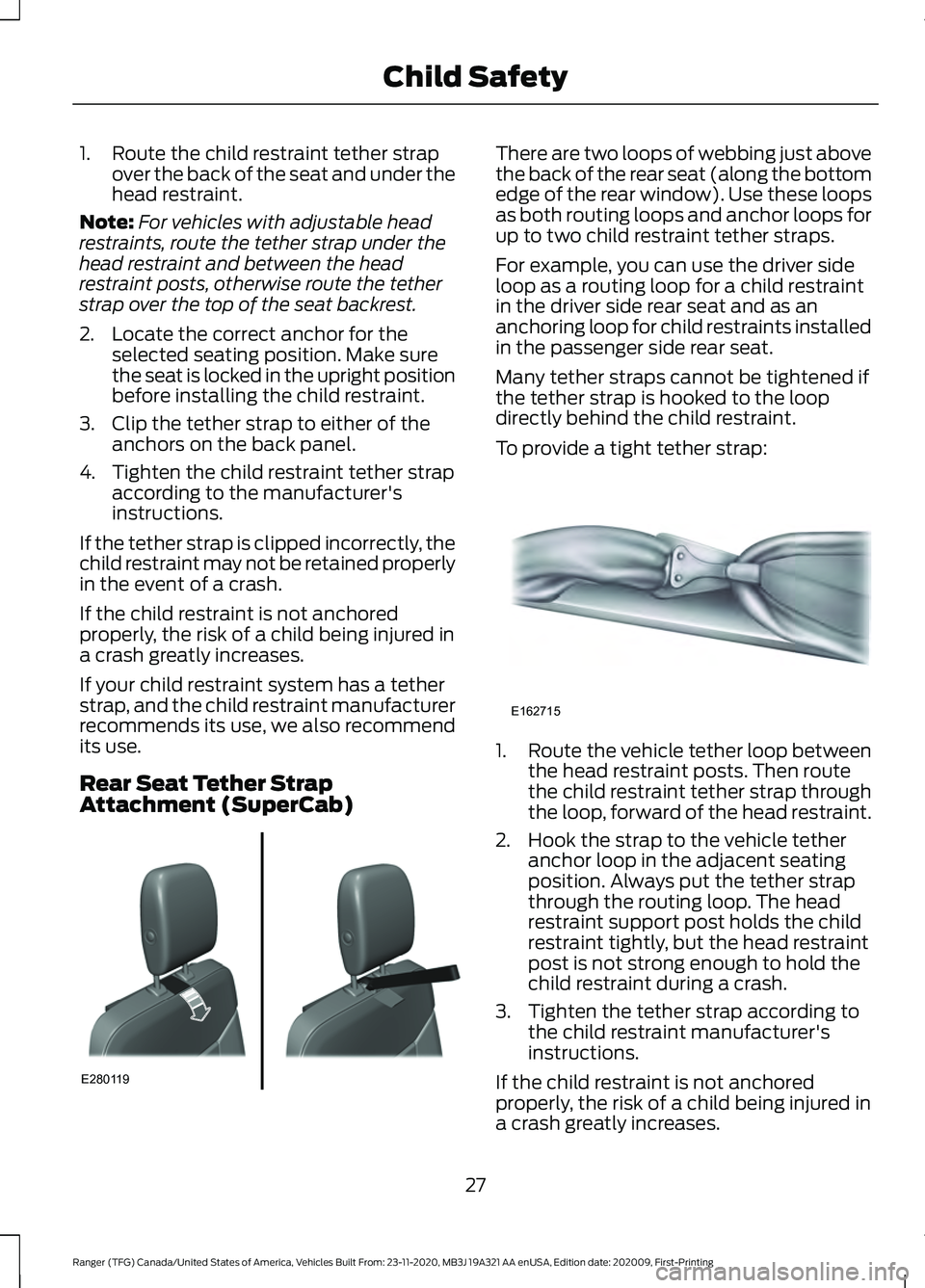 FORD RANGER 2021 Owners Manual 1. Route the child restraint tether strap
over the back of the seat and under the
head restraint.
Note: For vehicles with adjustable head
restraints, route the tether strap under the
head restraint an FORD RANGER 2021 Owners Manual 1. Route the child restraint tether strap
over the back of the seat and under the
head restraint.
Note: For vehicles with adjustable head
restraints, route the tether strap under the
head restraint an