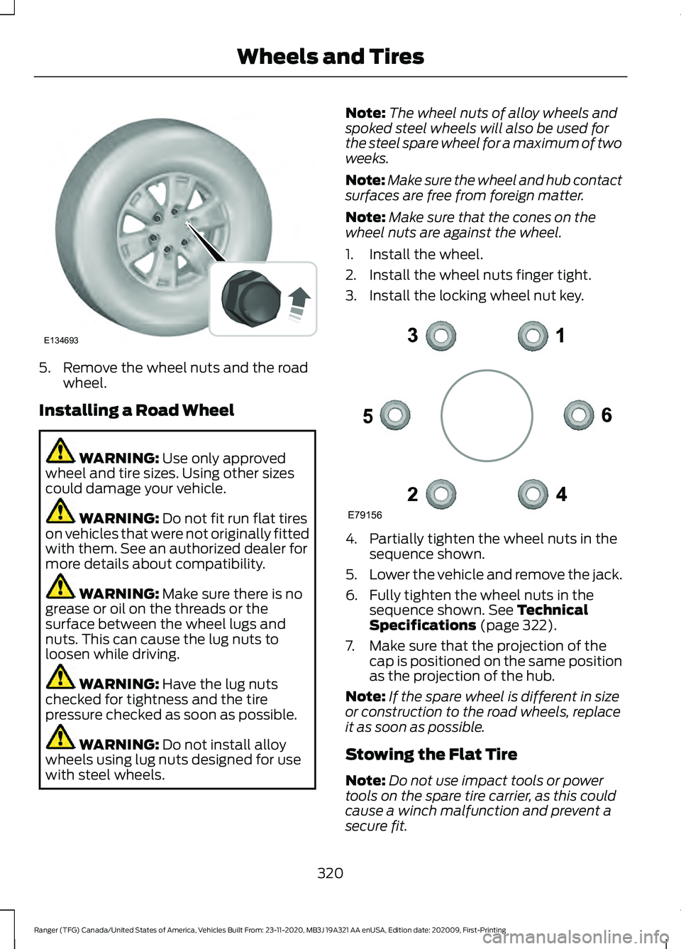 FORD RANGER 2021 Owners Manual 5. Remove the wheel nuts and the road
wheel.
Installing a Road Wheel WARNING: Use only approved
wheel and tire sizes. Using other sizes
could damage your vehicle. WARNING:
Do not fit run flat tires
o FORD RANGER 2021 Owners Manual 5. Remove the wheel nuts and the road
wheel.
Installing a Road Wheel WARNING: Use only approved
wheel and tire sizes. Using other sizes
could damage your vehicle. WARNING:
Do not fit run flat tires
o