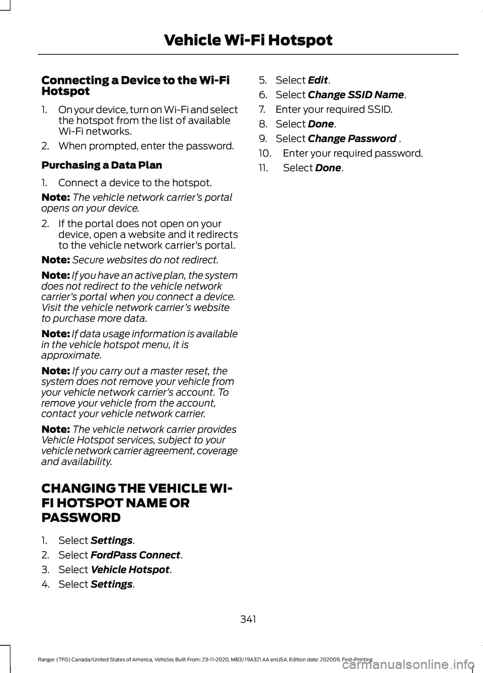FORD RANGER 2021 Owners Manual Connecting a Device to the Wi-Fi
Hotspot
1.
On your device, turn on Wi-Fi and select
the hotspot from the list of available
Wi-Fi networks.
2. When prompted, enter the password.
Purchasing a Data Plan FORD RANGER 2021 Owners Manual Connecting a Device to the Wi-Fi
Hotspot
1.
On your device, turn on Wi-Fi and select
the hotspot from the list of available
Wi-Fi networks.
2. When prompted, enter the password.
Purchasing a Data Plan