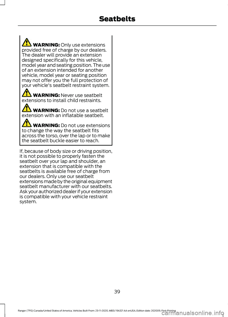 FORD RANGER 2021 Service Manual WARNING: Only use extensions
provided free of charge by our dealers.
The dealer will provide an extension
designed specifically for this vehicle,
model year and seating position. The use
of an extensi FORD RANGER 2021 Service Manual WARNING: Only use extensions
provided free of charge by our dealers.
The dealer will provide an extension
designed specifically for this vehicle,
model year and seating position. The use
of an extensi