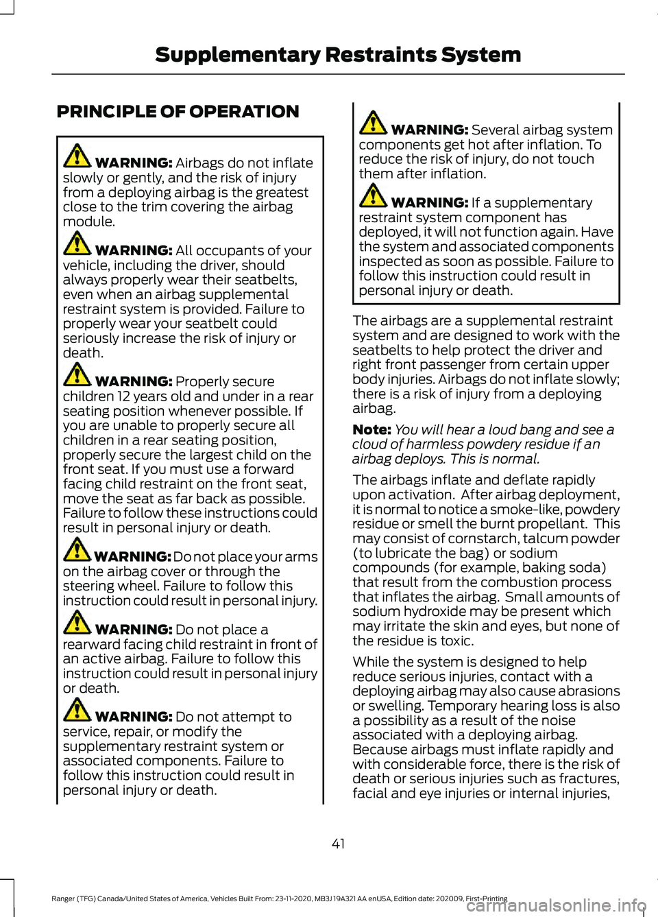FORD RANGER 2021 Service Manual PRINCIPLE OF OPERATION
WARNING: Airbags do not inflate
slowly or gently, and the risk of injury
from a deploying airbag is the greatest
close to the trim covering the airbag
module. WARNING:
All occu FORD RANGER 2021 Service Manual PRINCIPLE OF OPERATION
WARNING: Airbags do not inflate
slowly or gently, and the risk of injury
from a deploying airbag is the greatest
close to the trim covering the airbag
module. WARNING:
All occu