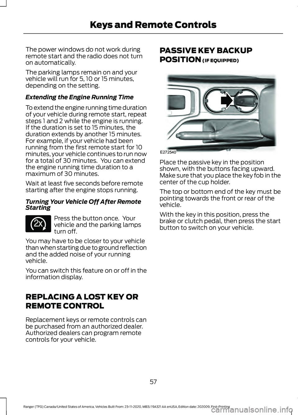 FORD RANGER 2021 Owners Manual The power windows do not work during
remote start and the radio does not turn
on automatically.
The parking lamps remain on and your
vehicle will run for 5, 10 or 15 minutes,
depending on the setting. FORD RANGER 2021 Owners Manual The power windows do not work during
remote start and the radio does not turn
on automatically.
The parking lamps remain on and your
vehicle will run for 5, 10 or 15 minutes,
depending on the setting.