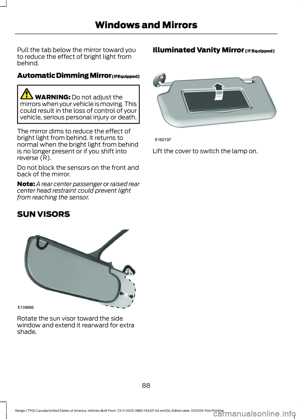 FORD RANGER 2021 User Guide Pull the tab below the mirror toward you
to reduce the effect of bright light from
behind.
Automatic Dimming Mirror (If Equipped)
WARNING: Do not adjust the
mirrors when your vehicle is moving. This
c FORD RANGER 2021 User Guide Pull the tab below the mirror toward you
to reduce the effect of bright light from
behind.
Automatic Dimming Mirror (If Equipped)
WARNING: Do not adjust the
mirrors when your vehicle is moving. This
c