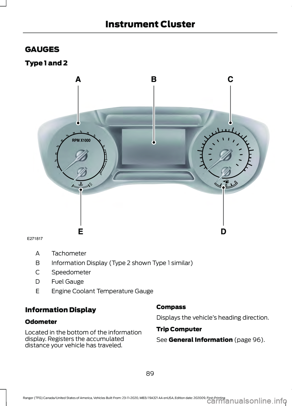 FORD RANGER 2021 Owners Manual GAUGES
Type 1 and 2
Tachometer
A
Information Display (Type 2 shown Type 1 similar)
B
Speedometer
C
Fuel Gauge
D
Engine Coolant Temperature Gauge
E
Information Display
Odometer
Located in the bottom of FORD RANGER 2021 Owners Manual GAUGES
Type 1 and 2
Tachometer
A
Information Display (Type 2 shown Type 1 similar)
B
Speedometer
C
Fuel Gauge
D
Engine Coolant Temperature Gauge
E
Information Display
Odometer
Located in the bottom of