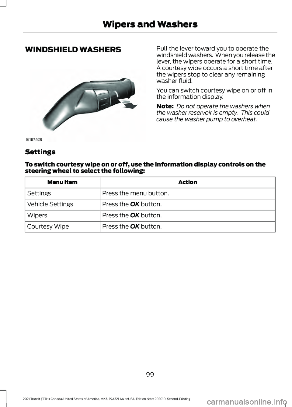 FORD TRANSIT 2021 Owners Guide WINDSHIELD WASHERS Pull the lever toward you to operate the
windshield washers. When you release the
lever, the wipers operate for a short time.
A courtesy wipe occurs a short time after
the wipers s FORD TRANSIT 2021 Owners Guide WINDSHIELD WASHERS Pull the lever toward you to operate the
windshield washers. When you release the
lever, the wipers operate for a short time.
A courtesy wipe occurs a short time after
the wipers s