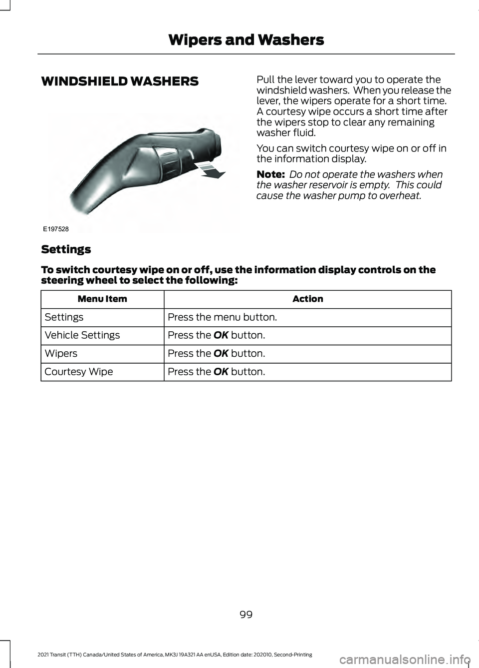 FORD TRANSIT 2021 Owners Guide WINDSHIELD WASHERS Pull the lever toward you to operate the
windshield washers.  When you release the
lever, the wipers operate for a short time.
A courtesy wipe occurs a short time after
the wipers s