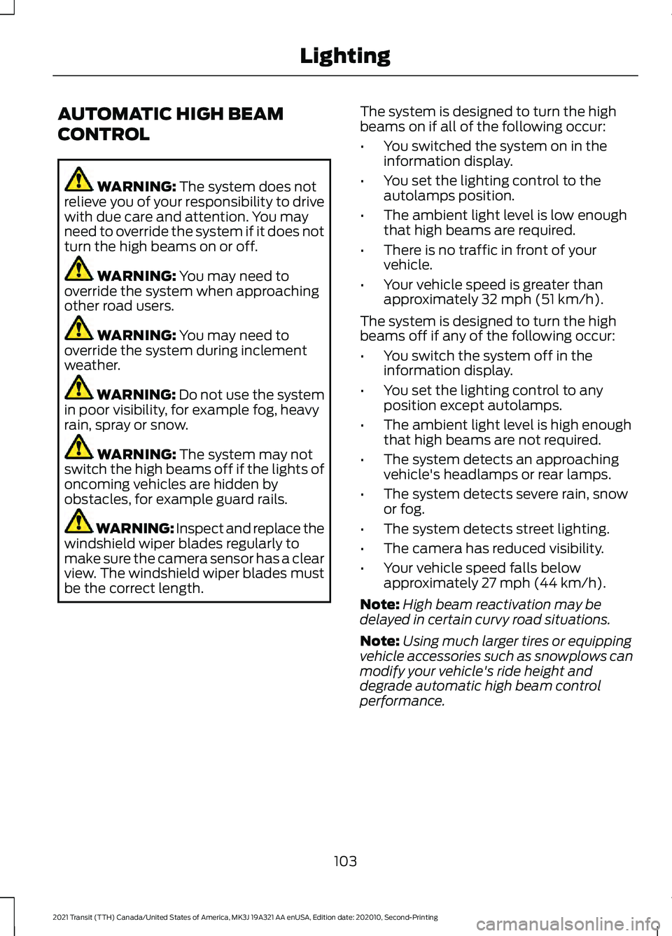FORD TRANSIT 2021 Owners Manual AUTOMATIC HIGH BEAM
CONTROL
WARNING: The system does not
relieve you of your responsibility to drive
with due care and attention. You may
need to override the system if it does not
turn the high beams FORD TRANSIT 2021 Owners Manual AUTOMATIC HIGH BEAM
CONTROL
WARNING: The system does not
relieve you of your responsibility to drive
with due care and attention. You may
need to override the system if it does not
turn the high beams