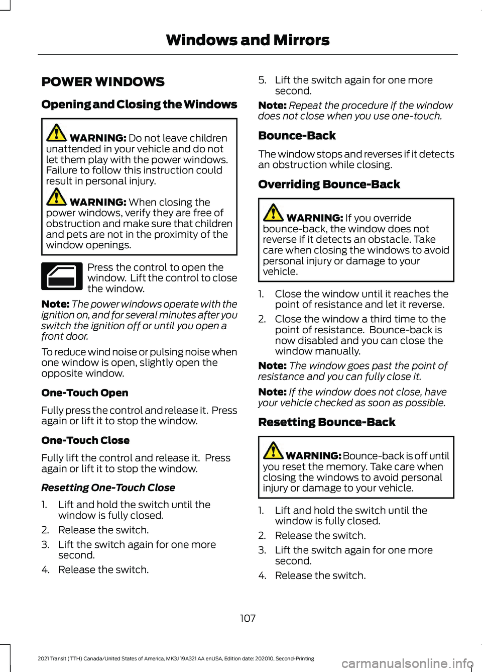FORD TRANSIT 2021 User Guide POWER WINDOWS
Opening and Closing the Windows
WARNING: Do not leave children
unattended in your vehicle and do not
let them play with the power windows.
Failure to follow this instruction could
result